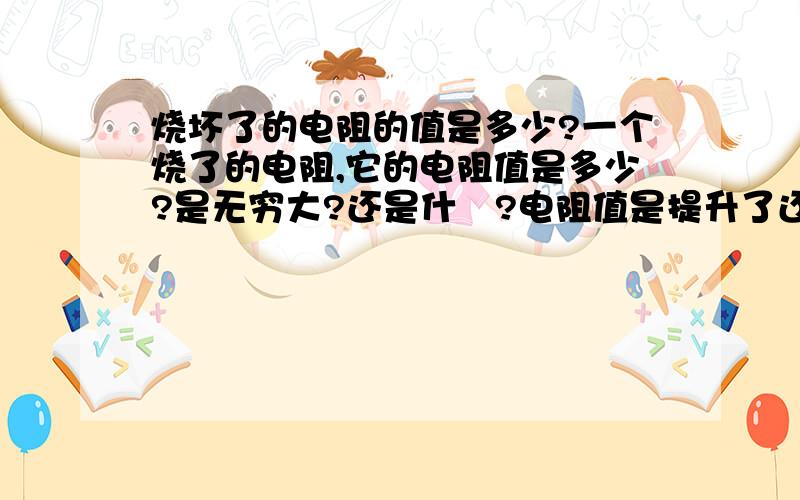 烧坏了的电阻的值是多少?一个烧了的电阻,它的电阻值是多少?是无穷大?还是什麼?电阻值是提升了还是下降了?有可能完全开路吗?(无穷大电阻),如一直供应大电流