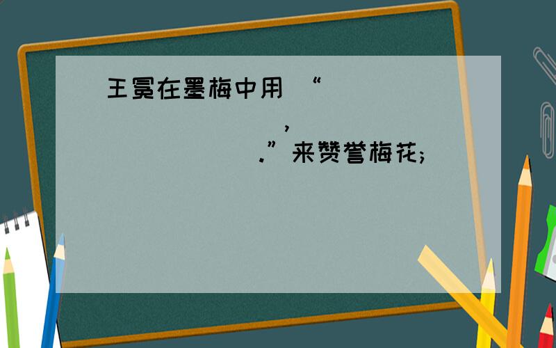 王冕在墨梅中用 “____________,____________.”来赞誉梅花;