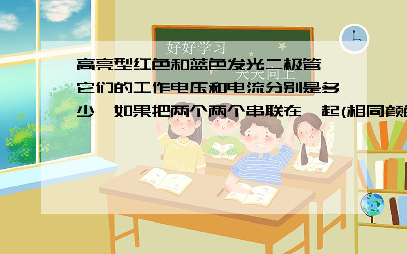 高亮型红色和蓝色发光二极管,它们的工作电压和电流分别是多少,如果把两个两个串联在一起(相同颜色)用51单片机做流水灯,应该接多大的限流电阻?