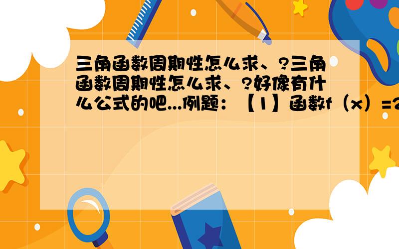 三角函数周期性怎么求、?三角函数周期性怎么求、?好像有什么公式的吧...例题：【1】函数f（x）=2cos（k派/4+派/3）-1的周期不大于2,则正整数k的最小值是?PS：给个能看明白的过程与讲解 题目