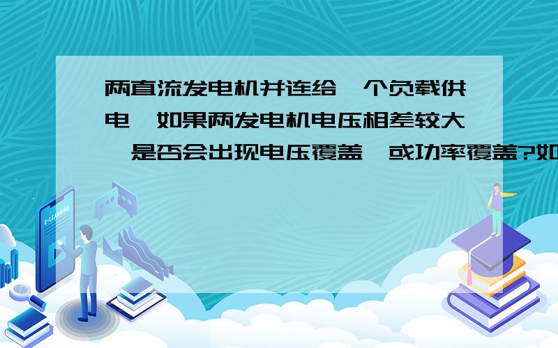 两直流发电机并连给一个负载供电,如果两发电机电压相差较大,是否会出现电压覆盖,或功率覆盖?如要无影响,它们之间电压差要在多少之内?