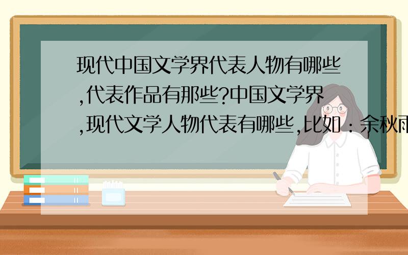 现代中国文学界代表人物有哪些,代表作品有那些?中国文学界,现代文学人物代表有哪些,比如：余秋雨.其他的呢,最好详细点,