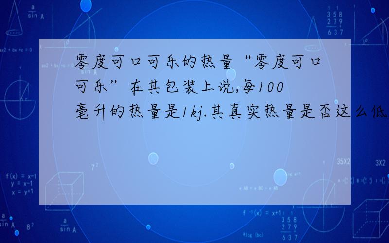 零度可口可乐的热量“零度可口可乐”在其包装上说,每100毫升的热量是1kj.其真实热量是否这么低!那么只喝“零度可口可乐”会不会痩?