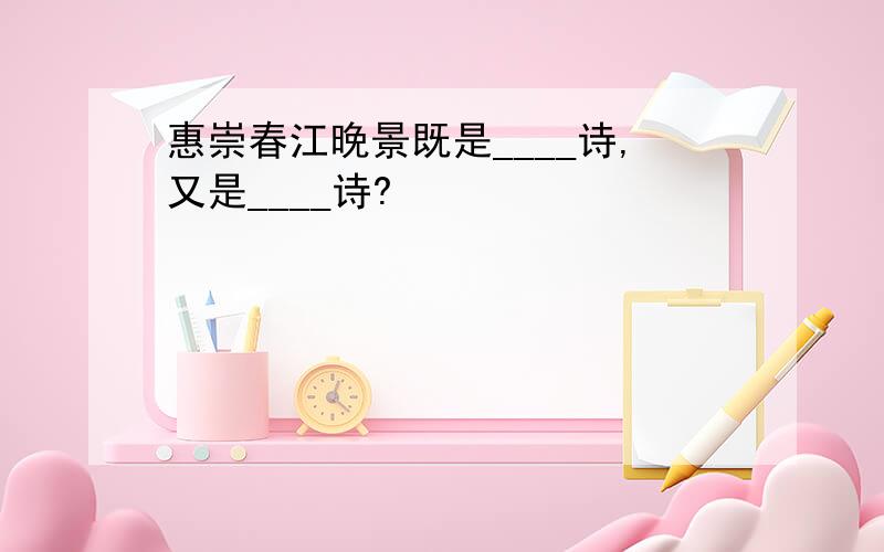 惠崇春江晚景既是____诗,又是____诗?