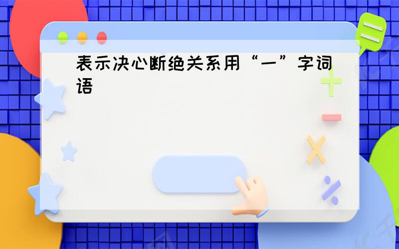 表示决心断绝关系用“一”字词语