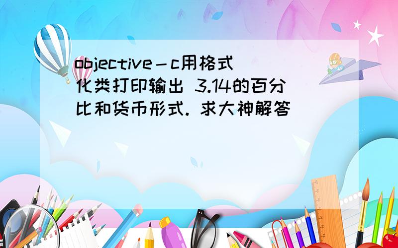 objective－c用格式化类打印输出 3.14的百分比和货币形式. 求大神解答