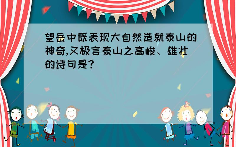 望岳中既表现大自然造就泰山的神奇,又极言泰山之高峻、雄壮的诗句是?