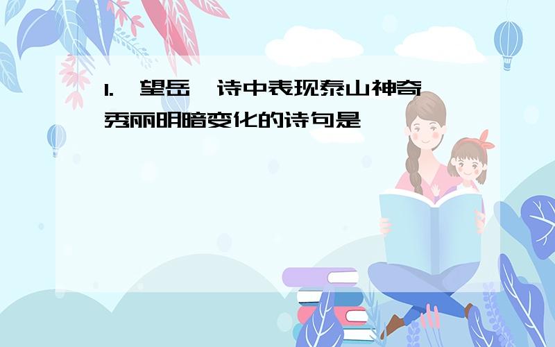 1.《望岳》诗中表现泰山神奇秀丽明暗变化的诗句是