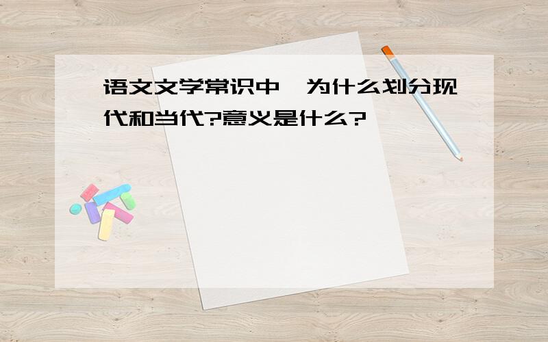 语文文学常识中,为什么划分现代和当代?意义是什么?