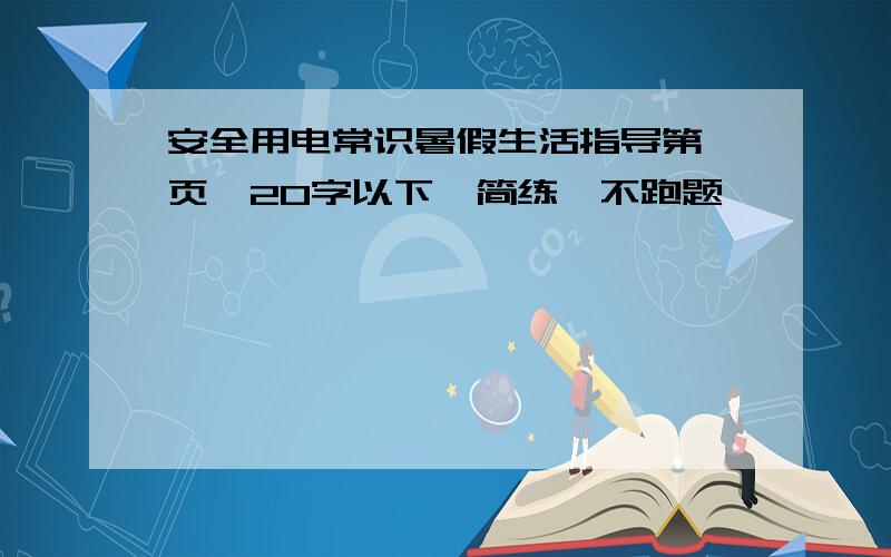 安全用电常识暑假生活指导第一页,20字以下,简练,不跑题