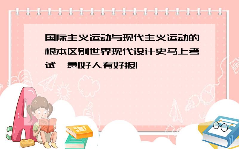 国际主义运动与现代主义运动的根本区别世界现代设计史马上考试,急!好人有好报!