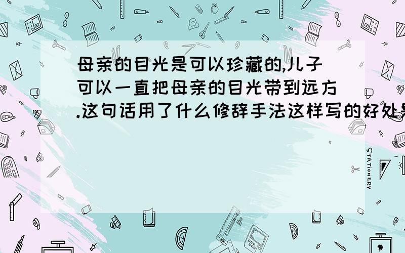 母亲的目光是可以珍藏的,儿子可以一直把母亲的目光带到远方.这句话用了什么修辞手法这样写的好处是什么母亲是船也是岸 的文章