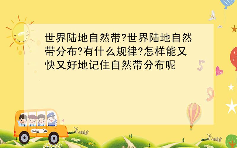 世界陆地自然带?世界陆地自然带分布?有什么规律?怎样能又快又好地记住自然带分布呢