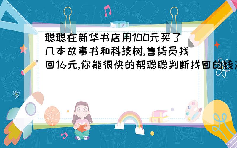 聪聪在新华书店用100元买了几本故事书和科技树,售货员找回16元,你能很快的帮聪聪判断找回的钱对不对吗?故事书每本5元，科技书每本10元。