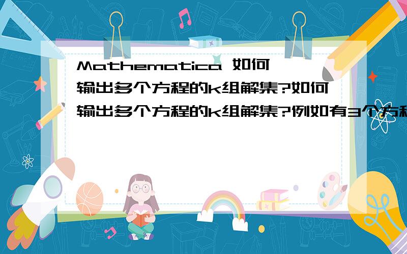 Mathematica 如何输出多个方程的k组解集?如何输出多个方程的k组解集?例如有3个方程:x1+x2=2;x3+x4+x5=6;x6+x7=8;其中一组解集为:{{1,1},{1,1,4},{3,5}}它的2组解集可为{{{1,1},{1,1,4},{3,5}},{{0,2},{1,2,3},{4,4}}}一