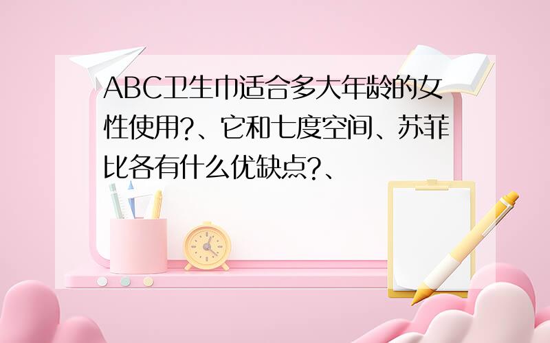 ABC卫生巾适合多大年龄的女性使用?、它和七度空间、苏菲比各有什么优缺点?、