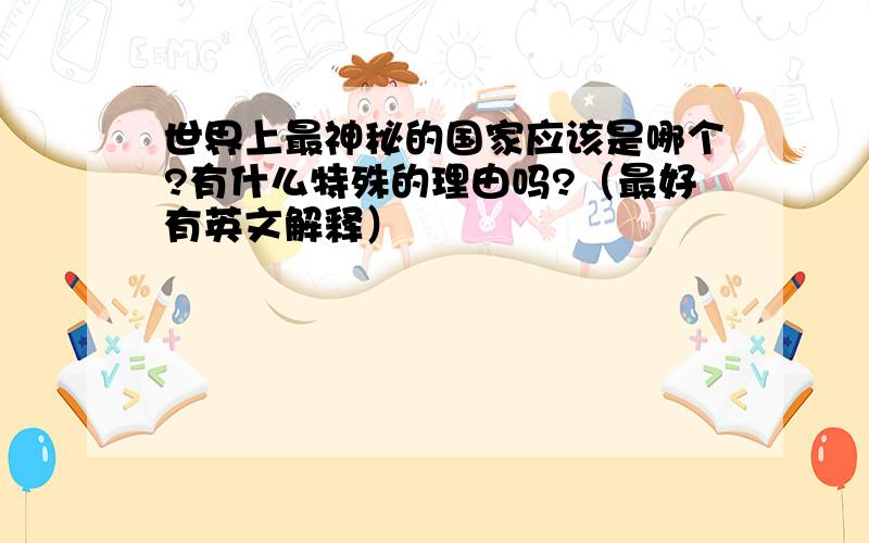 世界上最神秘的国家应该是哪个?有什么特殊的理由吗?（最好有英文解释）