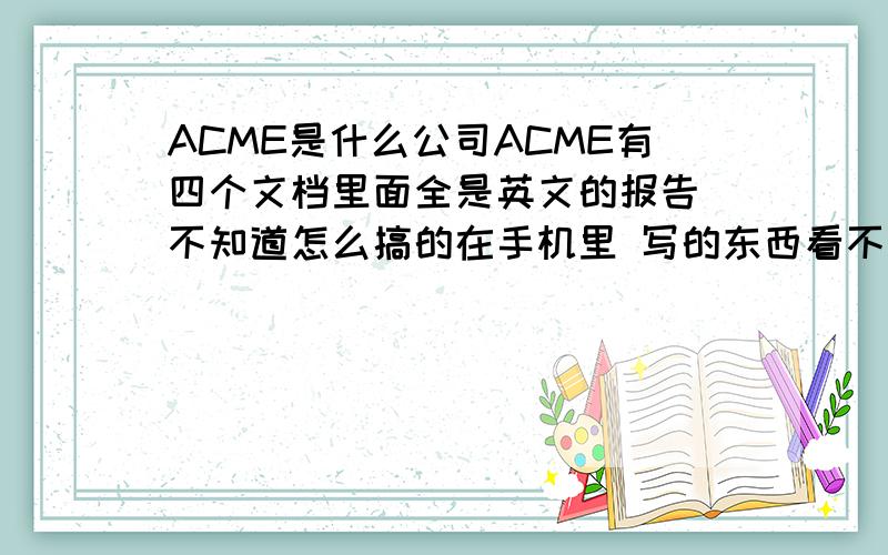 ACME是什么公司ACME有四个文档里面全是英文的报告 不知道怎么搞的在手机里 写的东西看不懂 大概是收入什么烂七八糟的