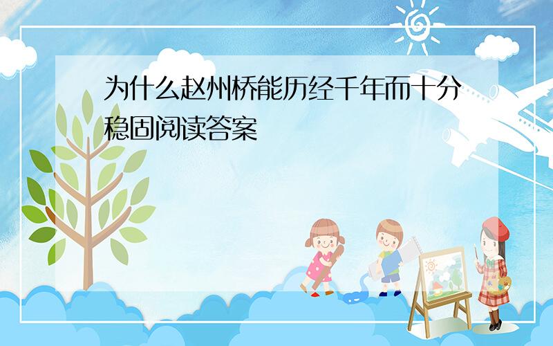 为什么赵州桥能历经千年而十分稳固阅读答案