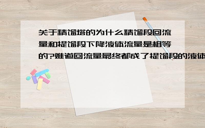 关于精馏塔的为什么精馏段回流量和提馏段下降液体流量是相等的?难道回流量最终都成了提馏段的液体了么?2.第二张图,原料液F不应该是最大的吗?正常应该是提馏段下降液体流量＞精馏段回