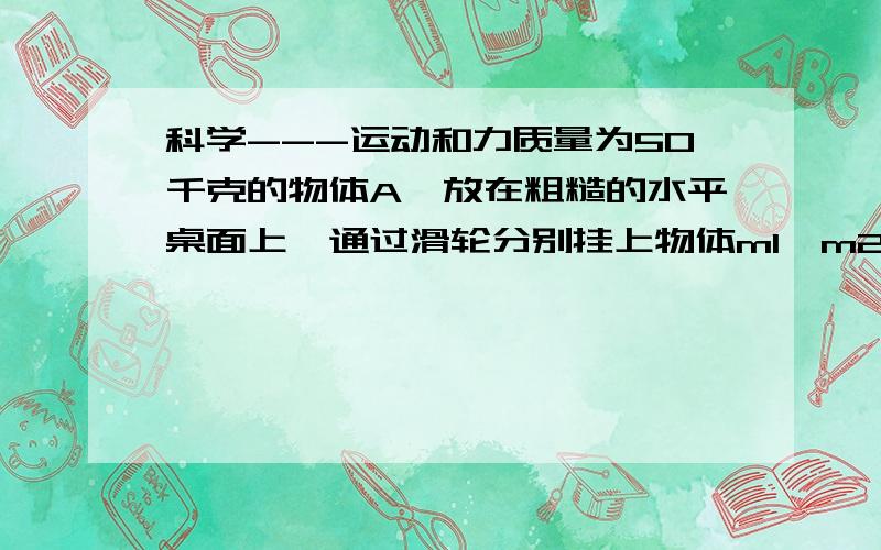 科学---运动和力质量为50千克的物体A,放在粗糙的水平桌面上,通过滑轮分别挂上物体m1、m2（如图所示,G1=200N,G2=300N）,A静止在桌面上不动（滑轮与绳子间的摩擦忽略不计）.这个物体共受到_____