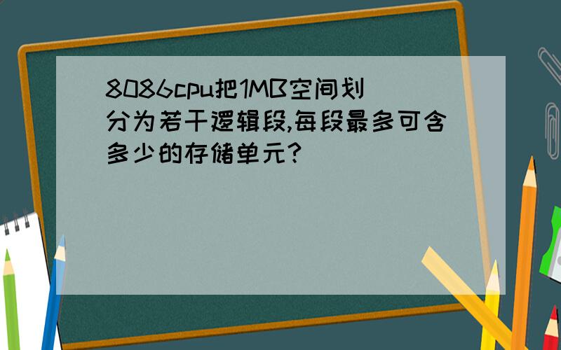 8086cpu把1MB空间划分为若干逻辑段,每段最多可含多少的存储单元?