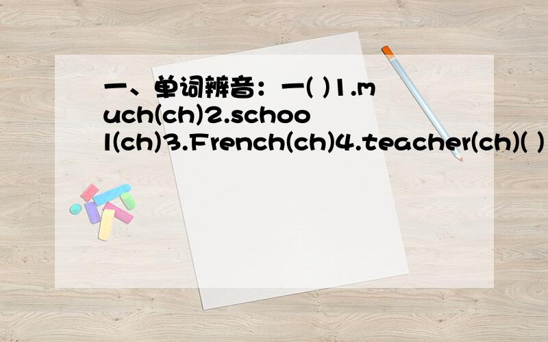 一、单词辨音：一( )1.much(ch)2.school(ch)3.French(ch)4.teacher(ch)( )1.spare(ar)2.share(ar)3.fare(ar) 4.are(ar)( )1.thank(a)2.watch(a)3.can(a)4.Paris(a)( )1.easy(ea)2.least(ea)3.teapot(ea)4.idea(ea)( )1.surround(ou)2.count(ou)3.found(ou)4.cur