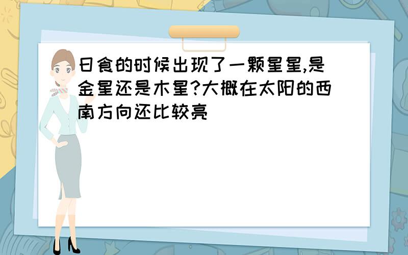 日食的时候出现了一颗星星,是金星还是木星?大概在太阳的西南方向还比较亮