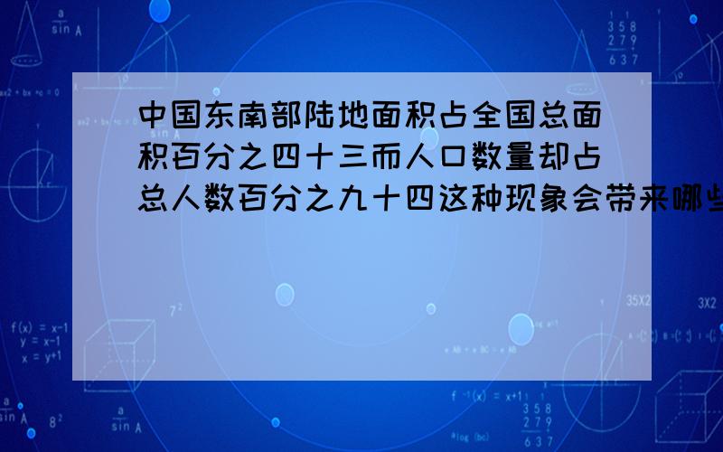 中国东南部陆地面积占全国总面积百分之四十三而人口数量却占总人数百分之九十四这种现象会带来哪些不利影响,八点二十五分前要