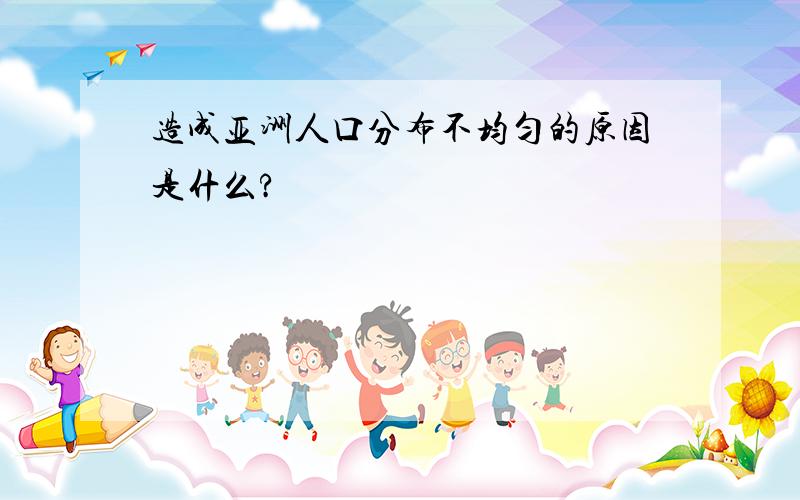 造成亚洲人口分布不均匀的原因是什么?