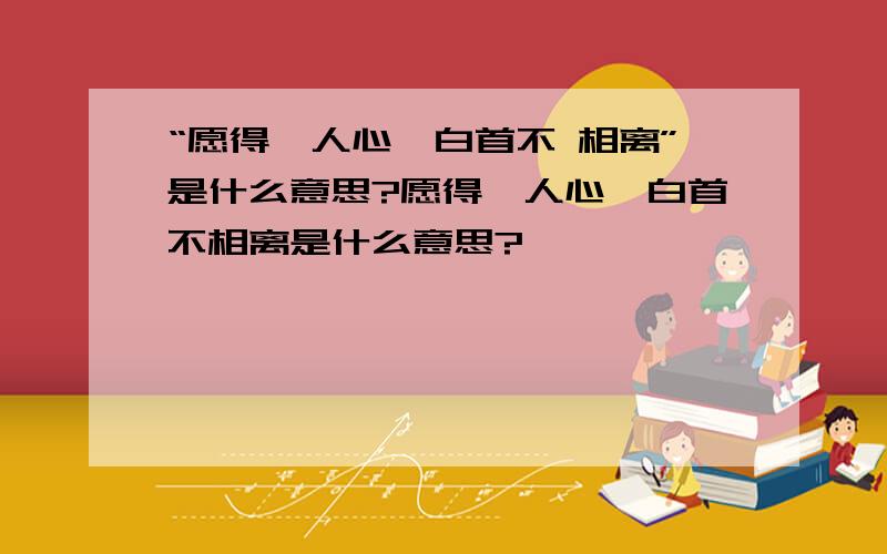 “愿得一人心,白首不 相离”是什么意思?愿得一人心,白首不相离是什么意思?