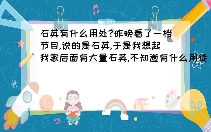 石英有什么用处?昨晚看了一档节目,说的是石英,于是我想起我家后面有大量石英,不知道有什么用徒