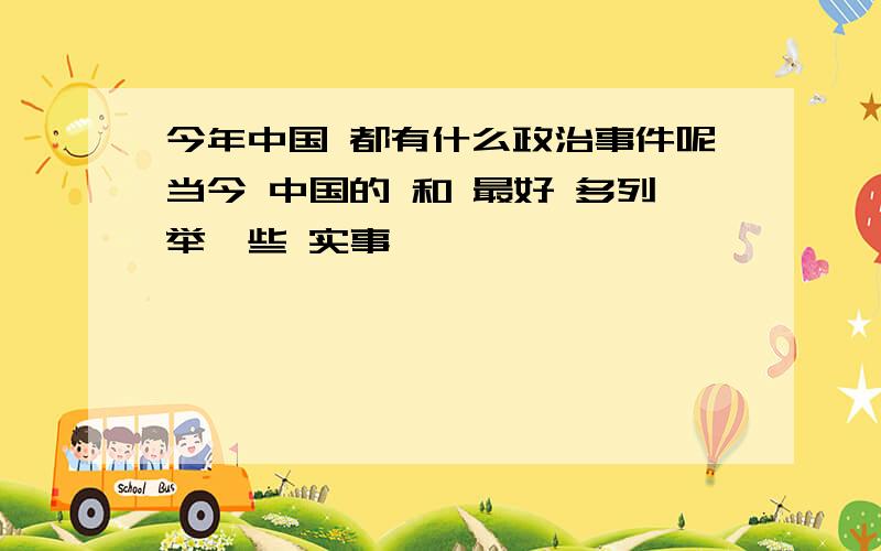 今年中国 都有什么政治事件呢当今 中国的 和 最好 多列举一些 实事