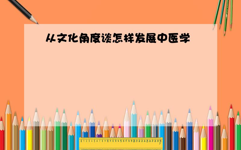 从文化角度谈怎样发展中医学