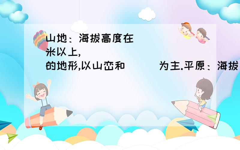 山地：海拔高度在______米以上,__________的地形,以山峦和___为主.平原：海拔高度在______米以下,___