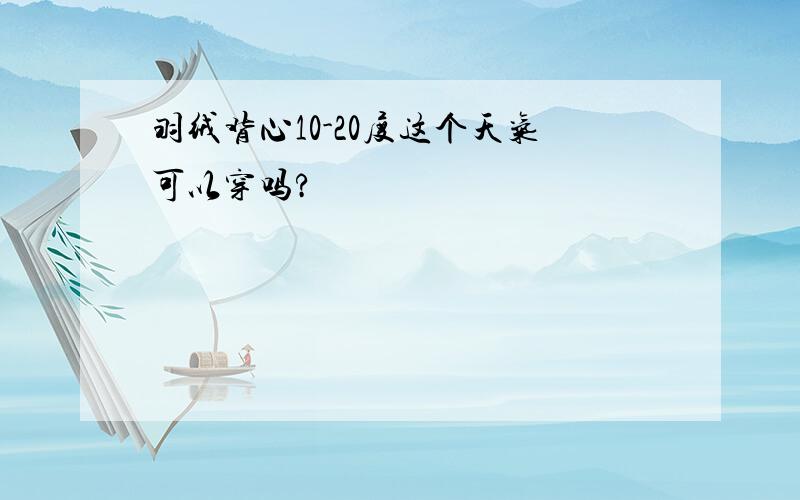 羽绒背心10-20度这个天气可以穿吗?