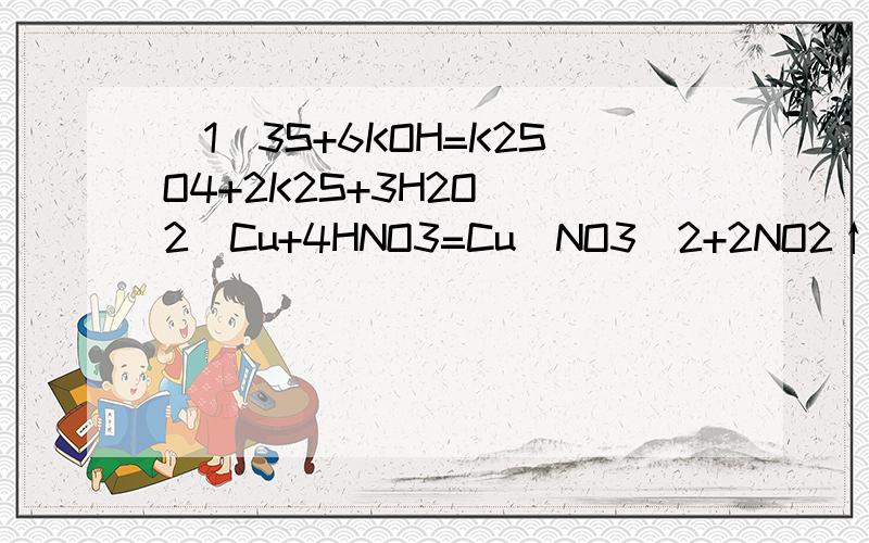 (1)3S+6KOH=K2SO4+2K2S+3H2O (2)Cu+4HNO3=Cu(NO3)2+2NO2↑+2H2O 现拆开,在写离子方程式