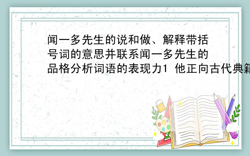 闻一多先生的说和做、解释带括号词的意思并联系闻一多先生的品格分析词语的表现力1 他正向古代典籍（钻探）2 一部“校补”（赫然）而出3 这个方面，情况就（迥乎不同），而且一反既