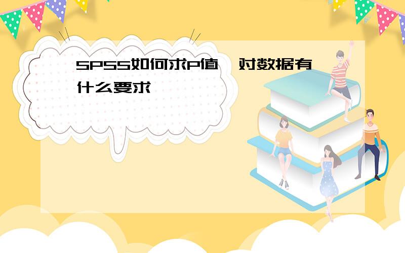 SPSS如何求P值,对数据有什么要求