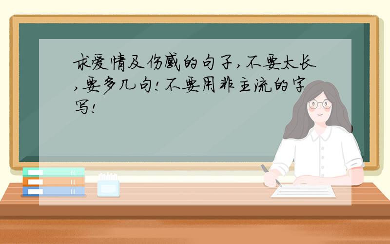 求爱情及伤感的句子,不要太长,要多几句!不要用非主流的字写!