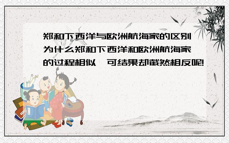 郑和下西洋与欧洲航海家的区别为什么郑和下西洋和欧洲航海家的过程相似,可结果却截然相反呢!