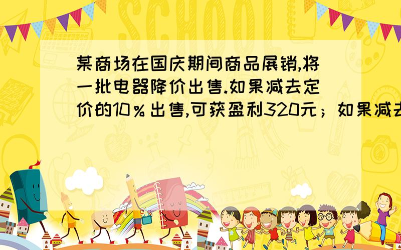 某商场在国庆期间商品展销,将一批电器降价出售.如果减去定价的10％出售,可获盈利320元；如果减去定价的25%出售,就会亏损250元,那么这批商品的成本是 元.