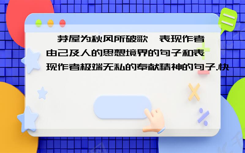 《茅屋为秋风所破歌》表现作者由己及人的思想境界的句子和表现作者极端无私的奉献精神的句子.快