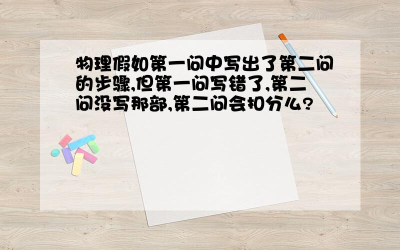 物理假如第一问中写出了第二问的步骤,但第一问写错了,第二问没写那部,第二问会扣分么?