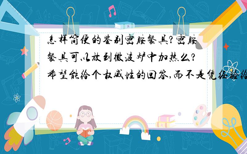 怎样简便的鉴别密胺餐具?密胺餐具可以放到微波炉中加热么?希望能给个权威性的回答,而不是凭经验给答案,