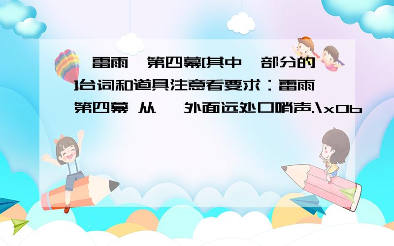 《雷雨》第四幕[其中一部分的]台词和道具注意看要求：雷雨第四幕 从 【外面远处口哨声.\x0b　　 \x0b　　萍 　（以手止之）不,你不要嚷.（哨声近,喜色）她,她来了,我听见她!…………】一