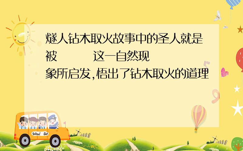 燧人钻木取火故事中的圣人就是被        这一自然现象所启发,悟出了钻木取火的道理