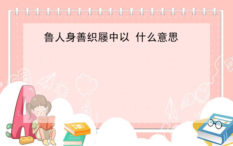 鲁人身善织屦中以 什么意思