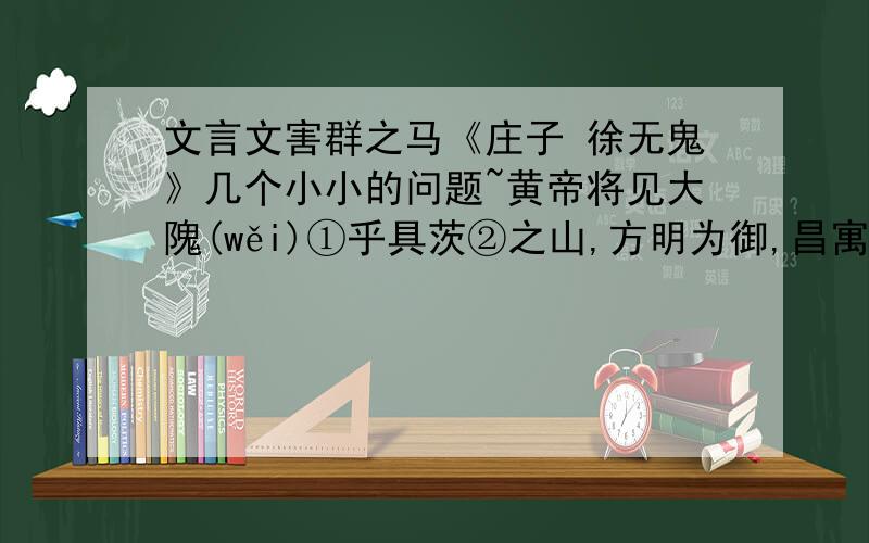 文言文害群之马《庄子 徐无鬼》几个小小的问题~黄帝将见大隗(wěi)①乎具茨②之山,方明为御,昌寓骖乘,张若、謵朋前马,昆阍、滑稽后车；至于襄城之野,七圣皆迷,无所问涂.适遇牧马童子,问