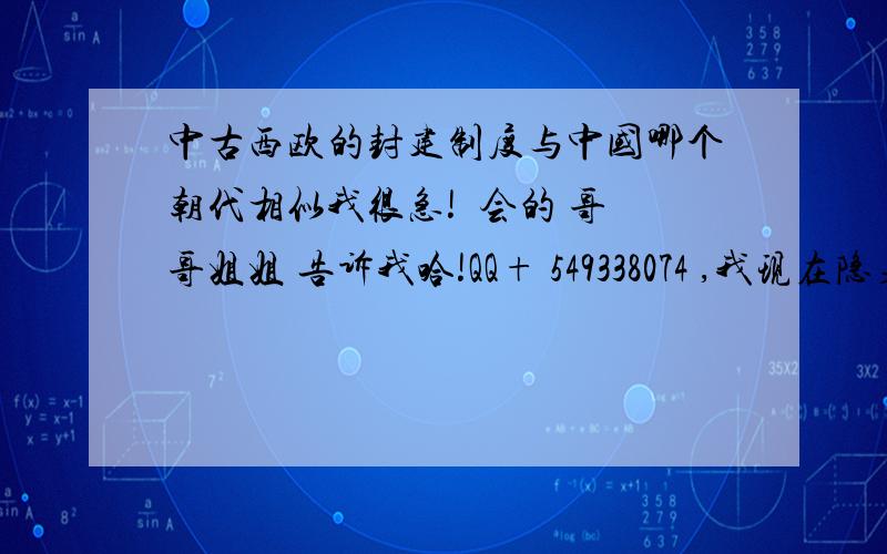 中古西欧的封建制度与中国哪个朝代相似我很急!  会的 哥哥姐姐 告诉我哈!QQ+ 549338074 ,我现在隐身那!所以 加完 告诉我哈!